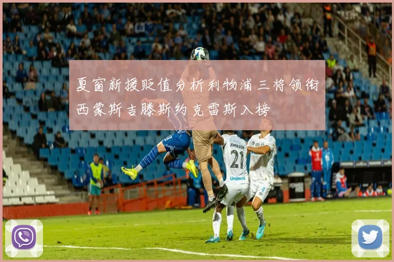 夏窗新援贬值分析利物浦三将领衔西蒙斯吉滕斯约克雷斯入榜