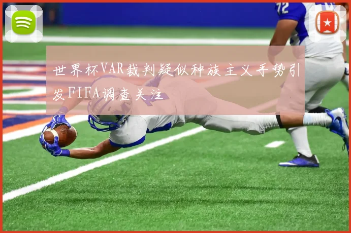 世界杯VAR裁判疑似种族主义手势引发FIFA调查关注