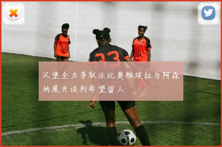 汉堡全力争取法比奥维埃拉与阿森纳展开谈判希望留人