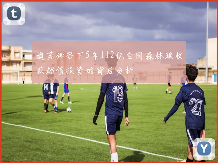 道苏姆签下5年112亿合同森林狼收获超值投资的背后分析