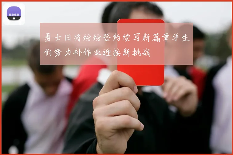勇士旧将纷纷签约续写新篇章学生们努力补作业迎接新挑战